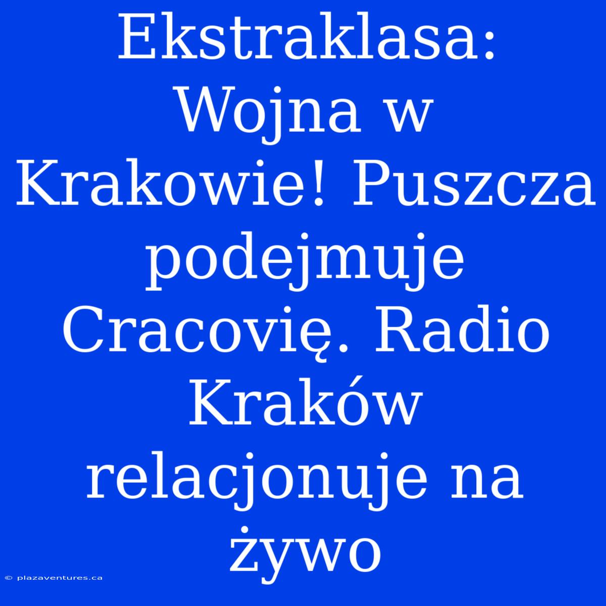 Ekstraklasa: Wojna W Krakowie! Puszcza Podejmuje Cracovię. Radio Kraków Relacjonuje Na Żywo