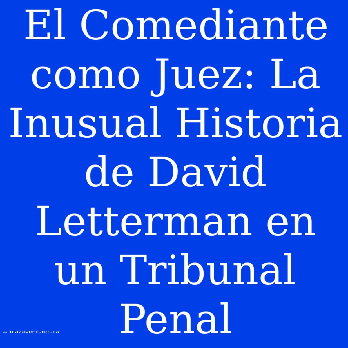 El Comediante Como Juez: La Inusual Historia De David Letterman En Un Tribunal Penal