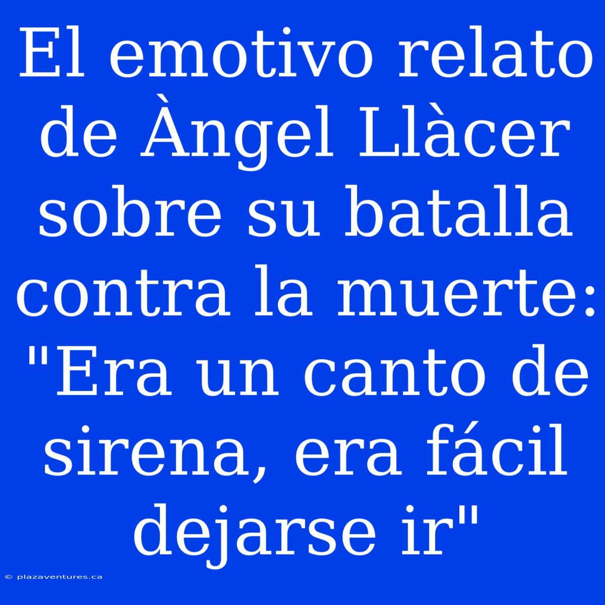 El Emotivo Relato De Àngel Llàcer Sobre Su Batalla Contra La Muerte: 