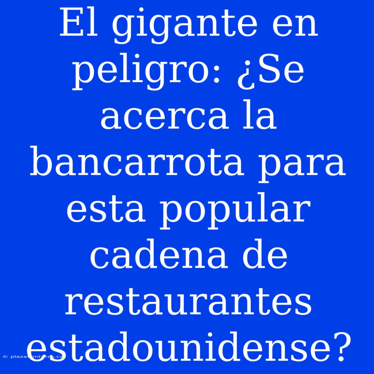 El Gigante En Peligro: ¿Se Acerca La Bancarrota Para Esta Popular Cadena De Restaurantes Estadounidense?