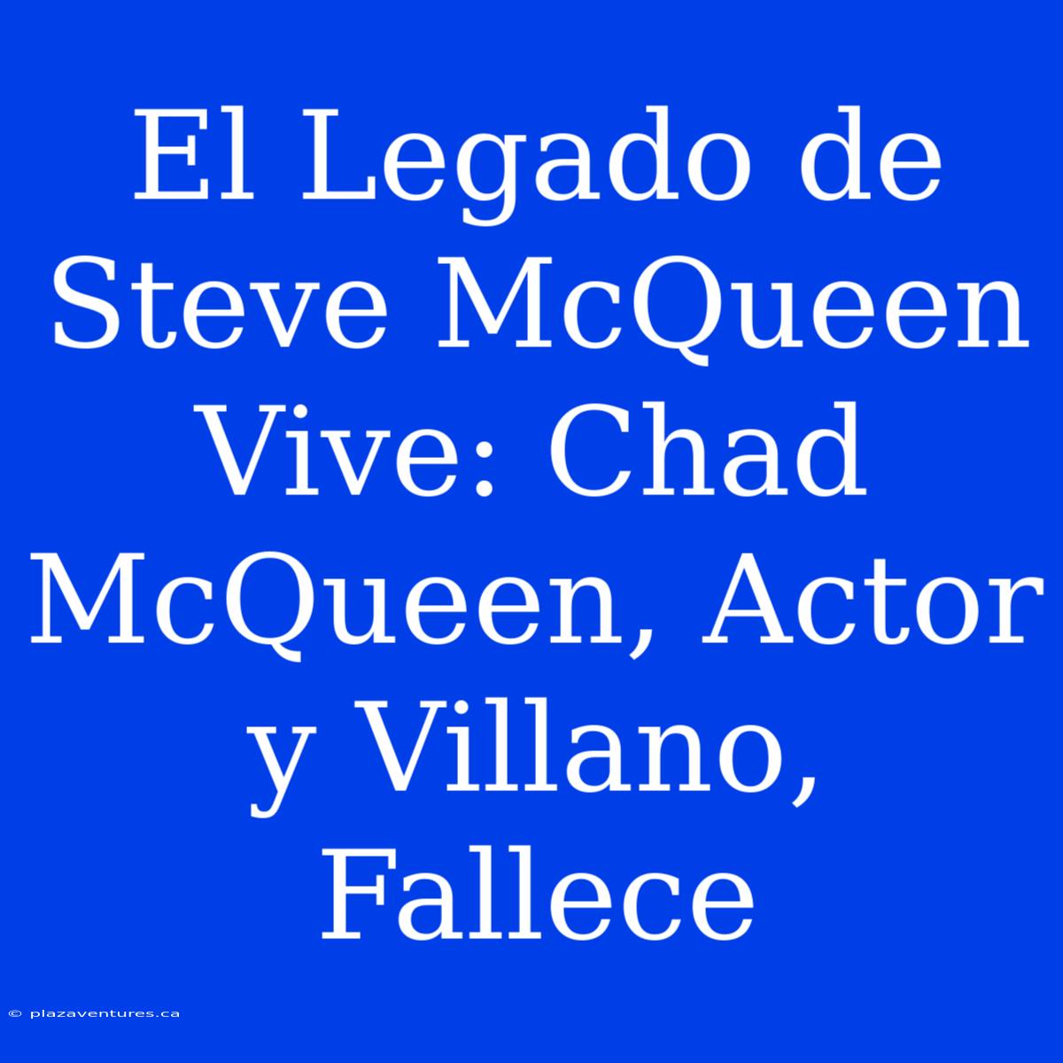 El Legado De Steve McQueen Vive: Chad McQueen, Actor Y Villano, Fallece