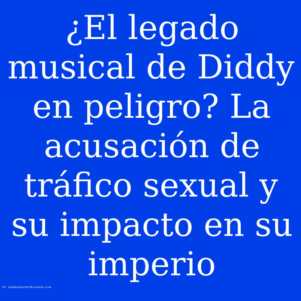 ¿El Legado Musical De Diddy En Peligro? La Acusación De Tráfico Sexual Y Su Impacto En Su Imperio