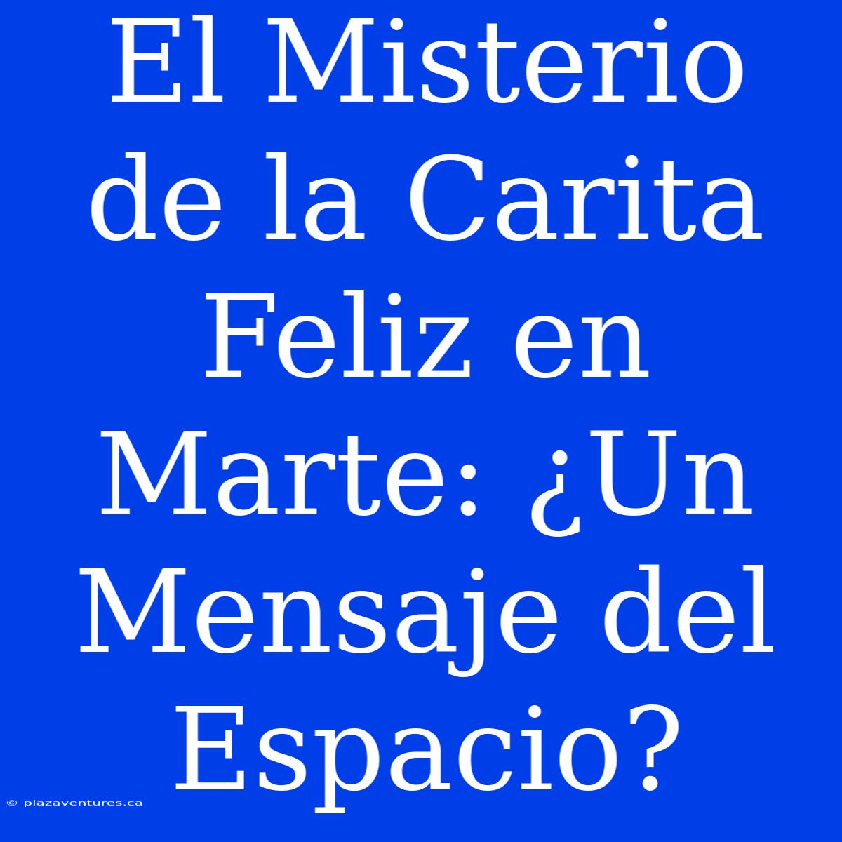 El Misterio De La Carita Feliz En Marte: ¿Un Mensaje Del Espacio?