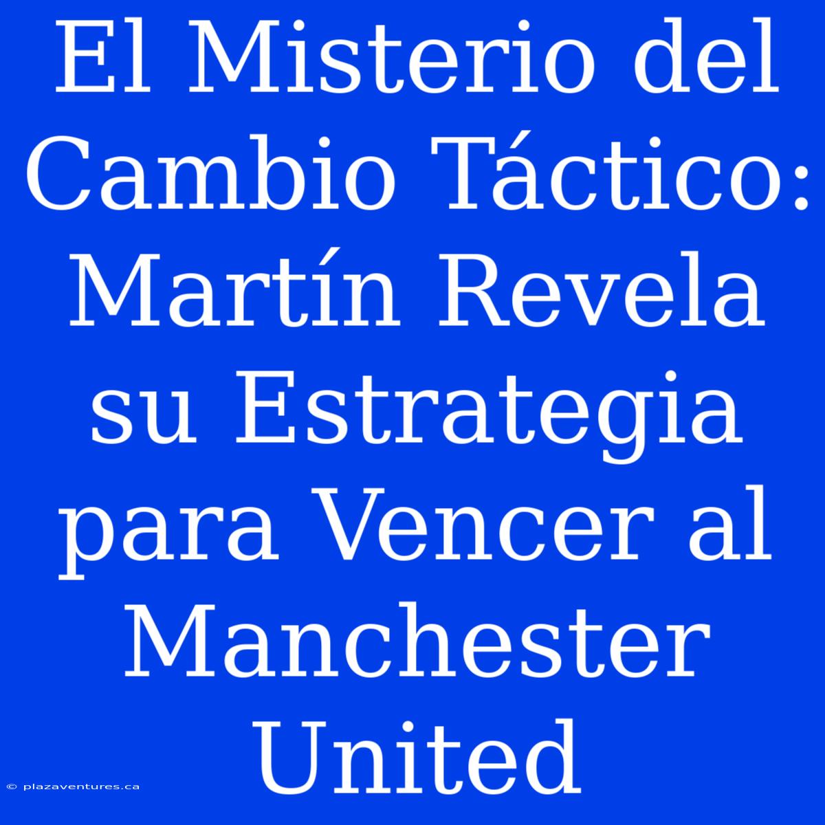 El Misterio Del Cambio Táctico: Martín Revela Su Estrategia Para Vencer Al Manchester United