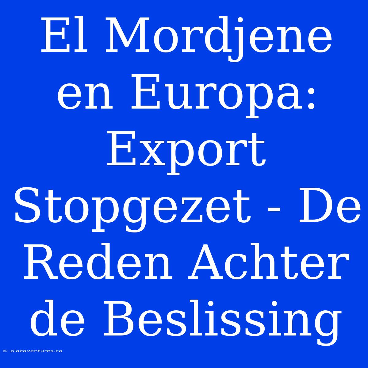 El Mordjene En Europa: Export Stopgezet - De Reden Achter De Beslissing