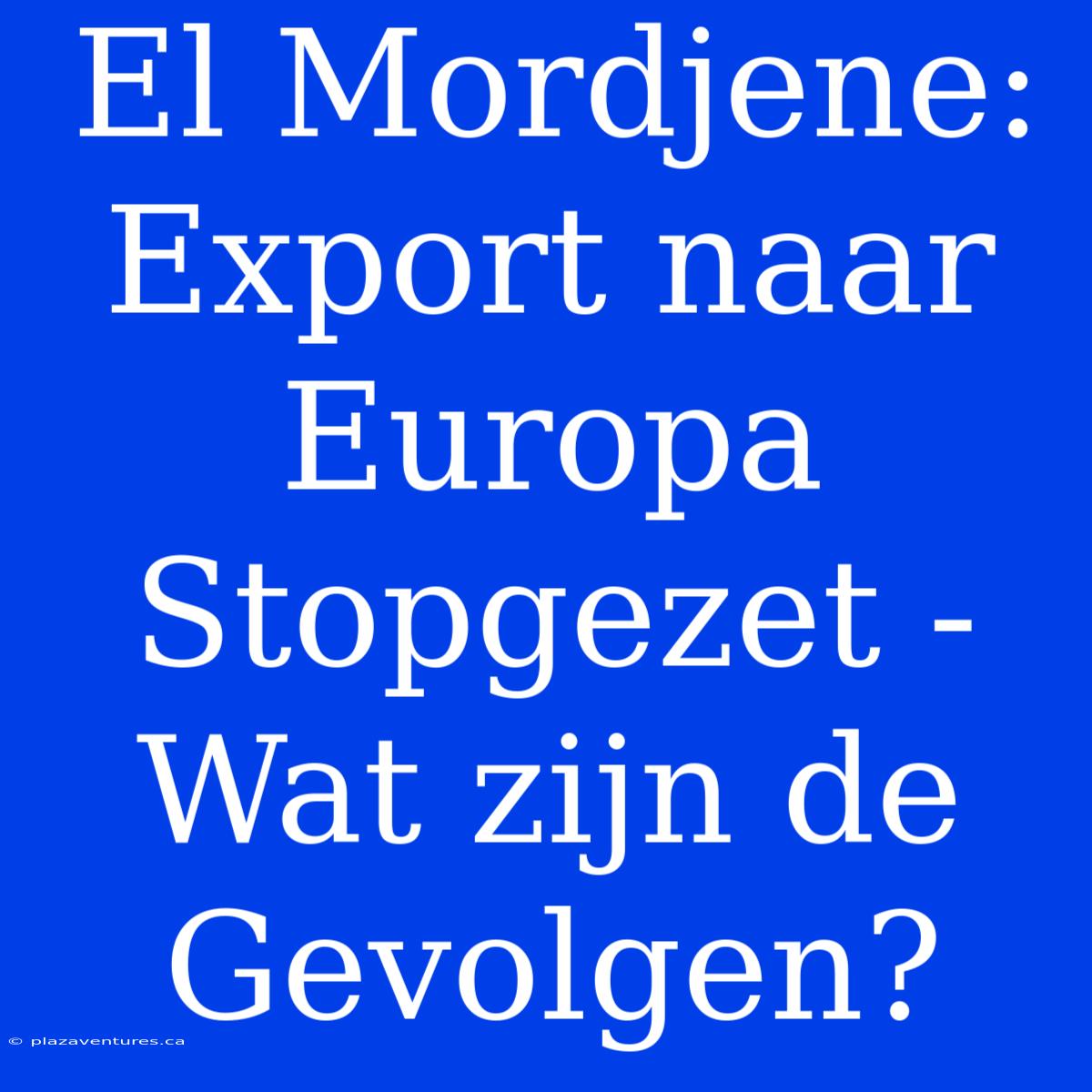 El Mordjene: Export Naar Europa Stopgezet - Wat Zijn De Gevolgen?