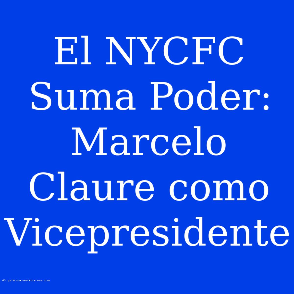 El NYCFC Suma Poder: Marcelo Claure Como Vicepresidente