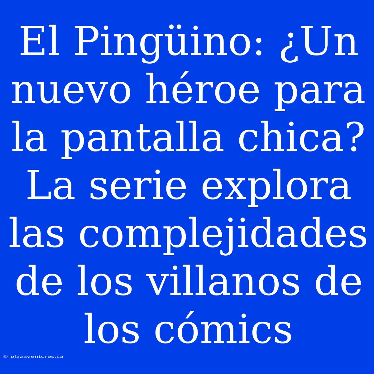 El Pingüino: ¿Un Nuevo Héroe Para La Pantalla Chica? La Serie Explora Las Complejidades De Los Villanos De Los Cómics