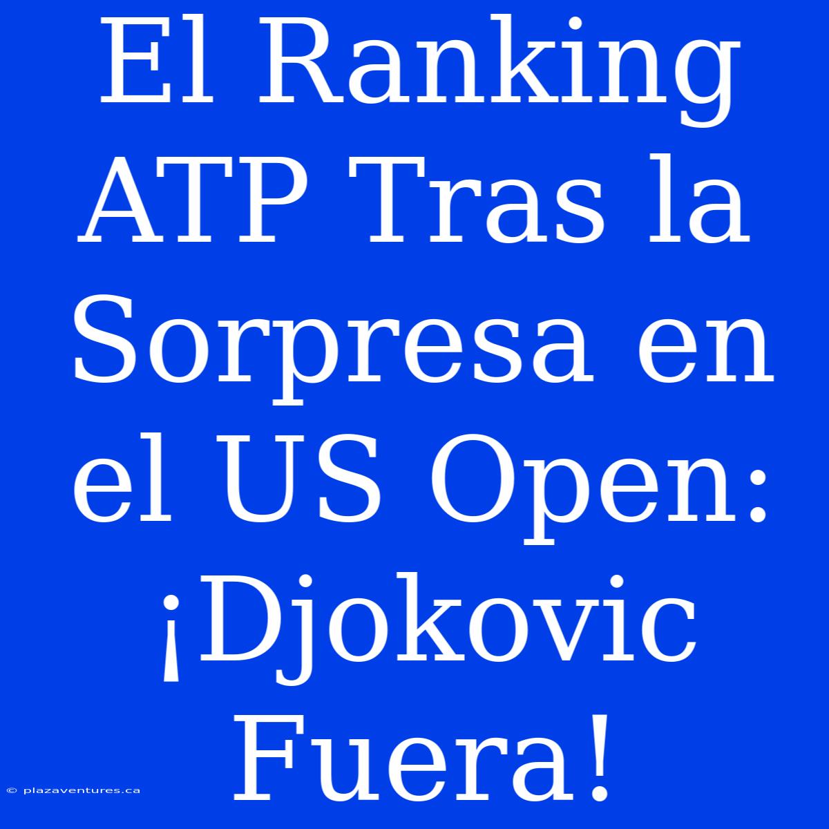 El Ranking ATP Tras La Sorpresa En El US Open: ¡Djokovic Fuera!