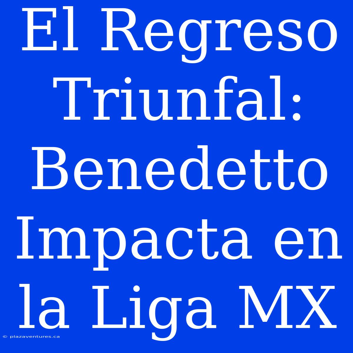 El Regreso Triunfal: Benedetto Impacta En La Liga MX