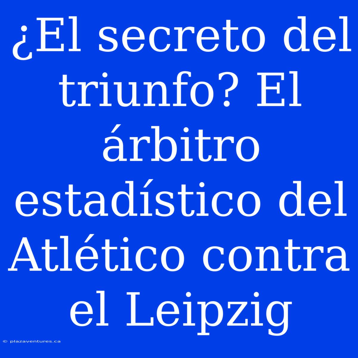 ¿El Secreto Del Triunfo? El Árbitro Estadístico Del Atlético Contra El Leipzig