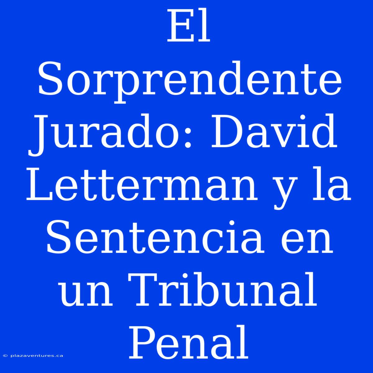 El Sorprendente Jurado: David Letterman Y La Sentencia En Un Tribunal Penal