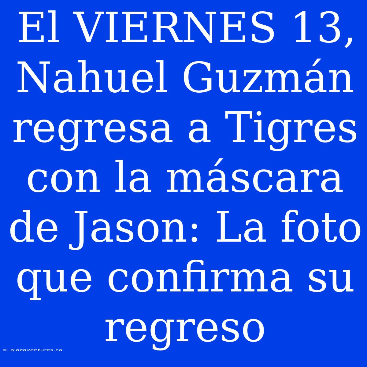 El VIERNES 13, Nahuel Guzmán Regresa A Tigres Con La Máscara De Jason: La Foto Que Confirma Su Regreso