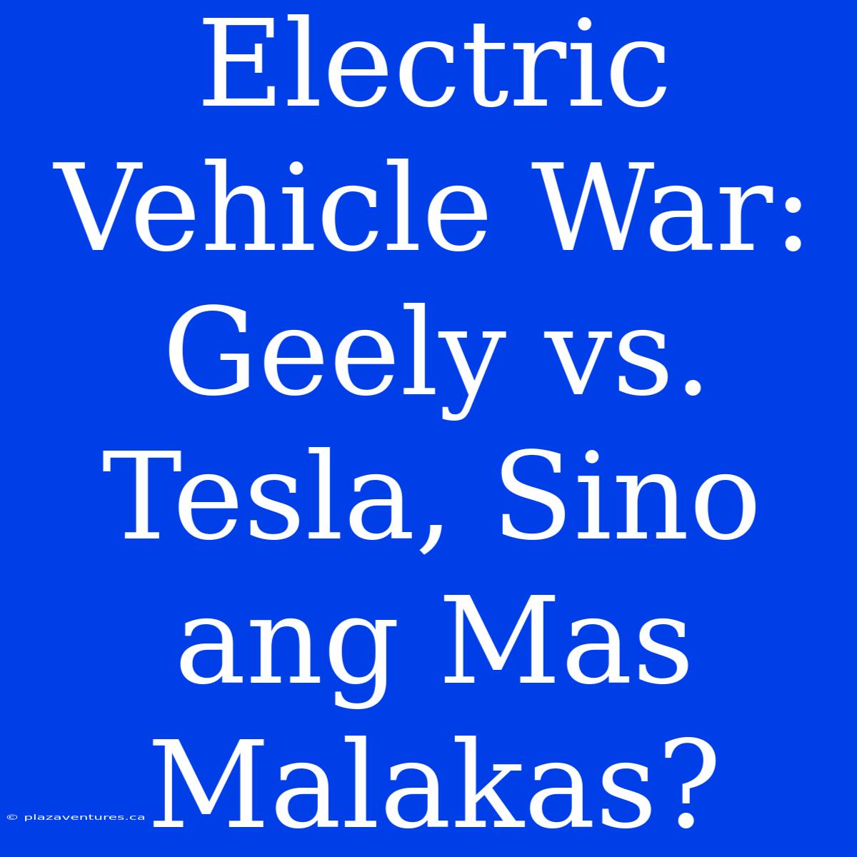 Electric Vehicle War: Geely Vs. Tesla, Sino Ang Mas Malakas?