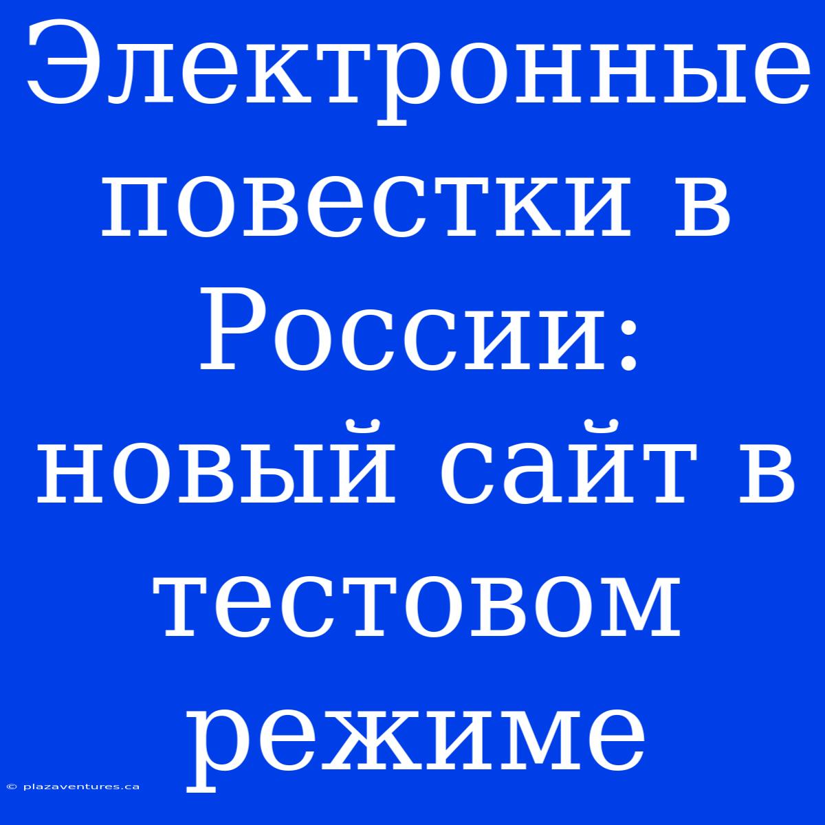 Электронные Повестки В России: Новый Сайт В Тестовом Режиме