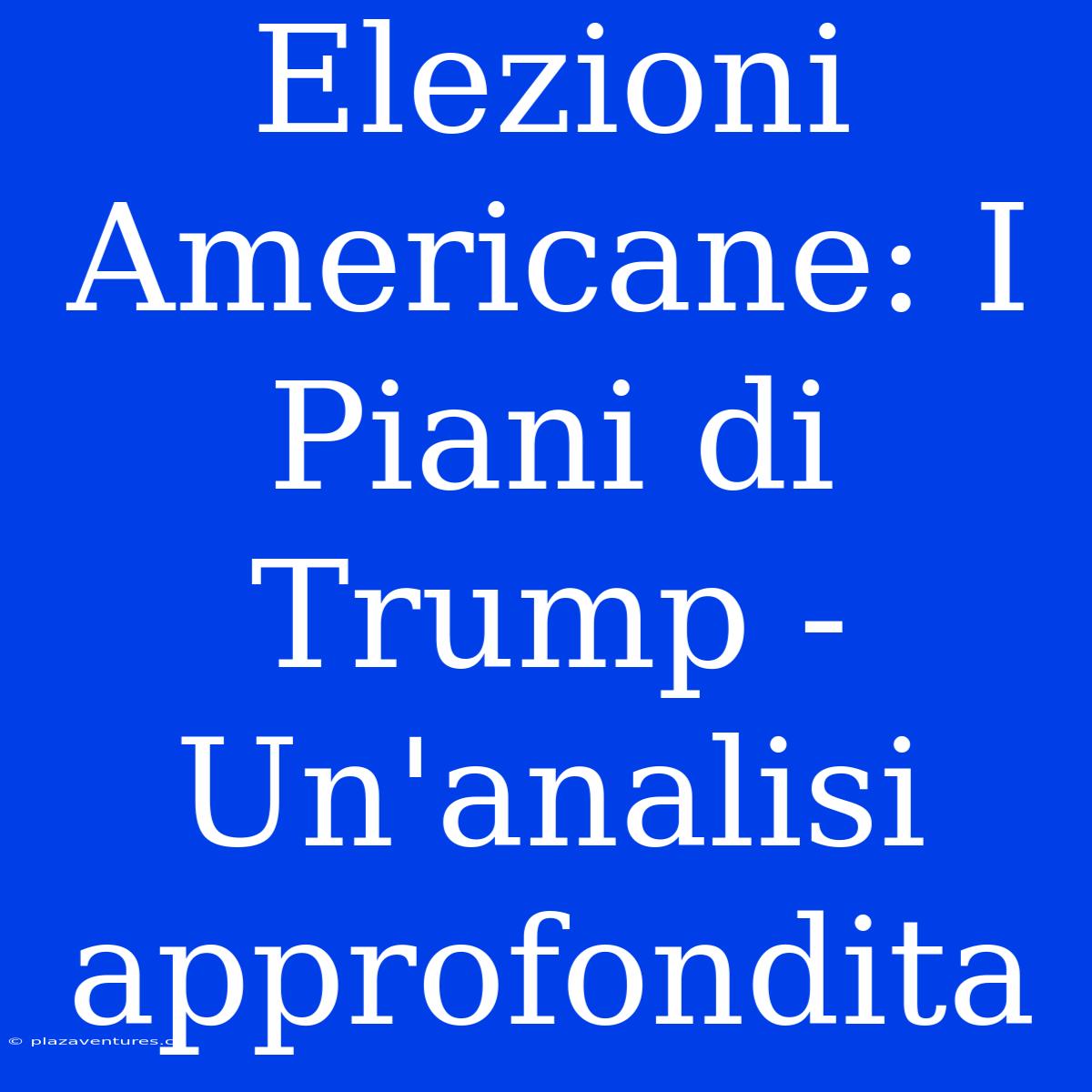 Elezioni Americane: I Piani Di Trump - Un'analisi Approfondita