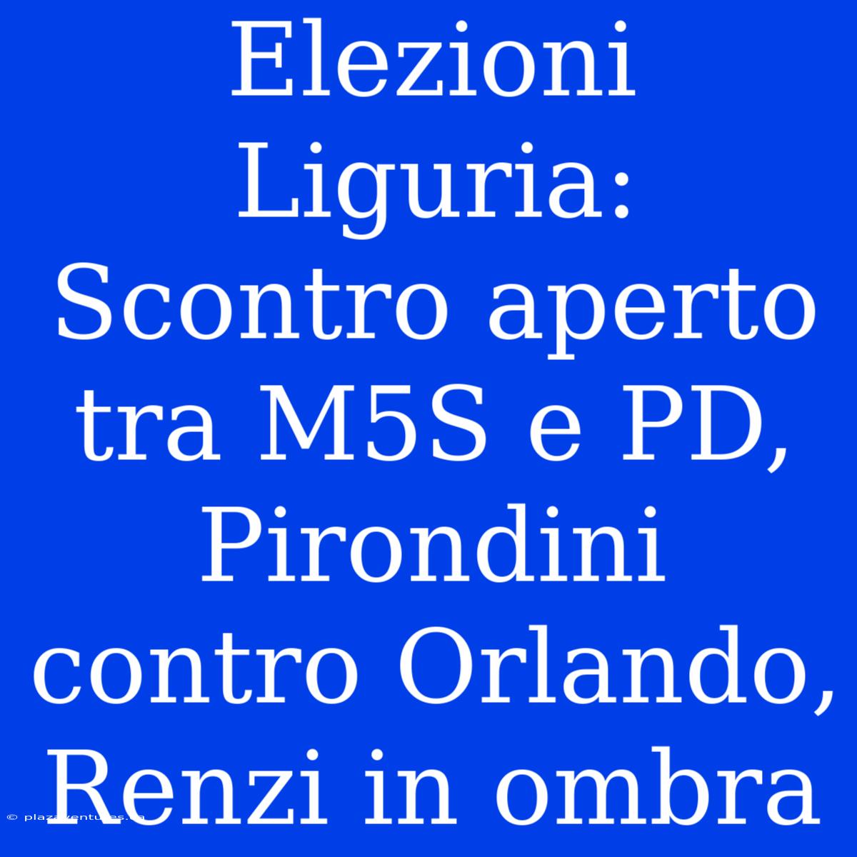 Elezioni Liguria: Scontro Aperto Tra M5S E PD, Pirondini Contro Orlando, Renzi In Ombra