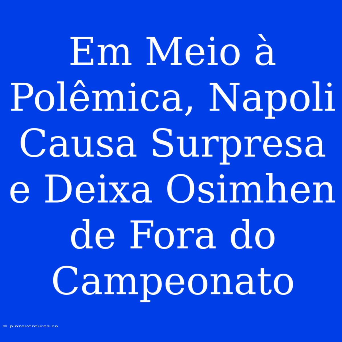 Em Meio À Polêmica, Napoli Causa Surpresa E Deixa Osimhen De Fora Do Campeonato