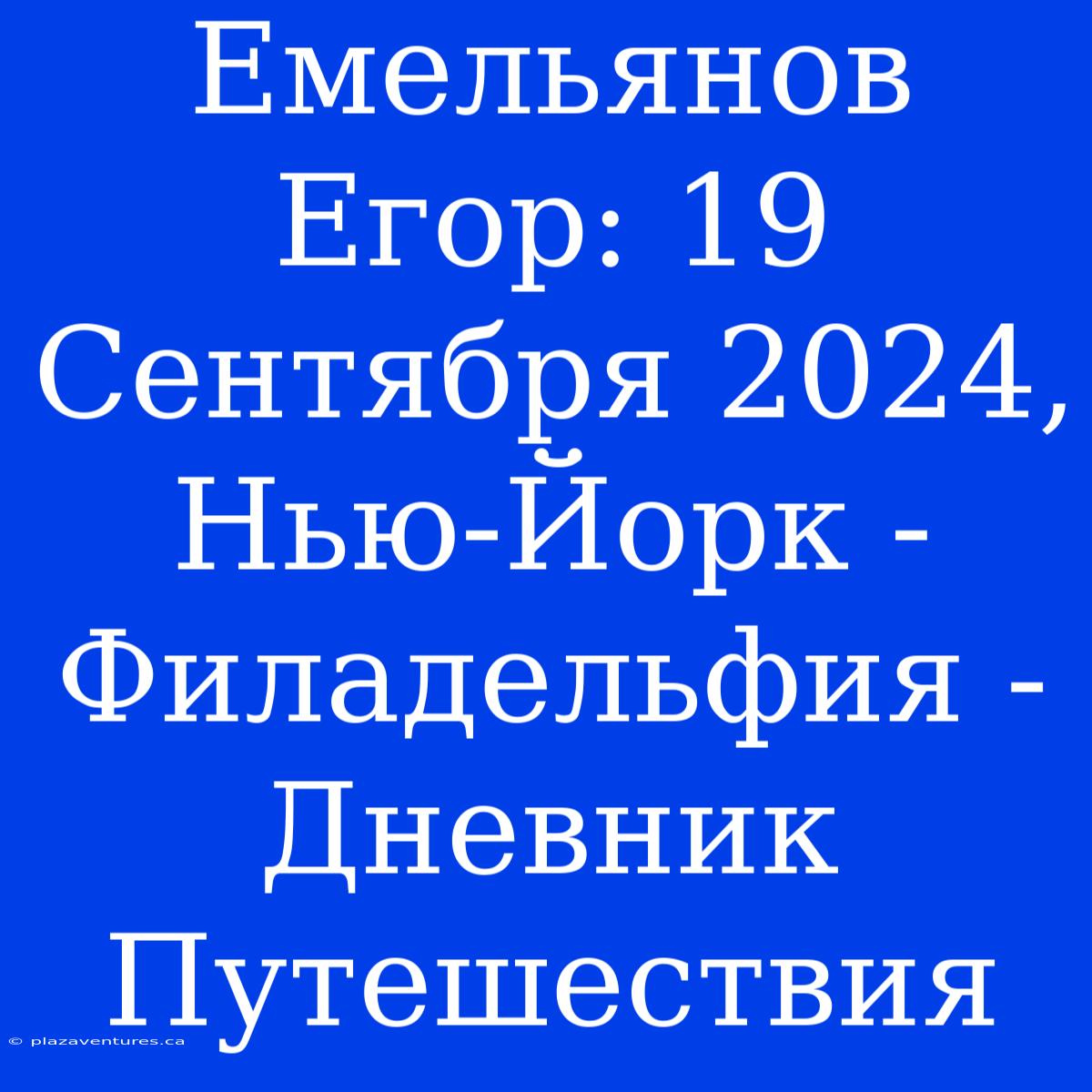 Емельянов Егор: 19 Сентября 2024, Нью-Йорк - Филадельфия - Дневник Путешествия