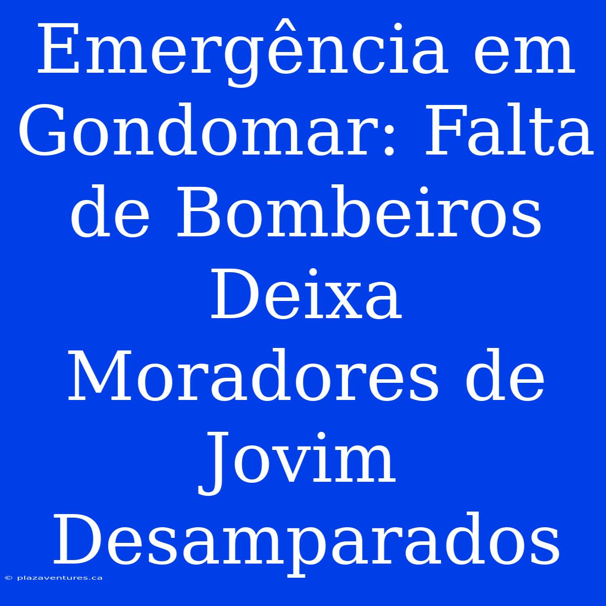 Emergência Em Gondomar: Falta De Bombeiros Deixa Moradores De Jovim Desamparados