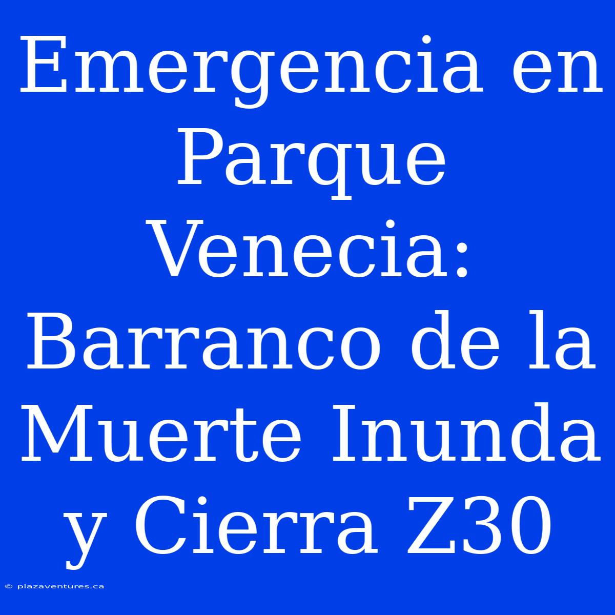 Emergencia En Parque Venecia: Barranco De La Muerte Inunda Y Cierra Z30