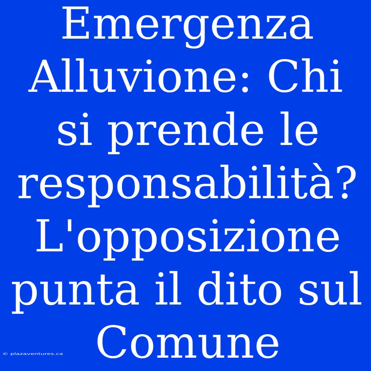 Emergenza Alluvione: Chi Si Prende Le Responsabilità? L'opposizione Punta Il Dito Sul Comune