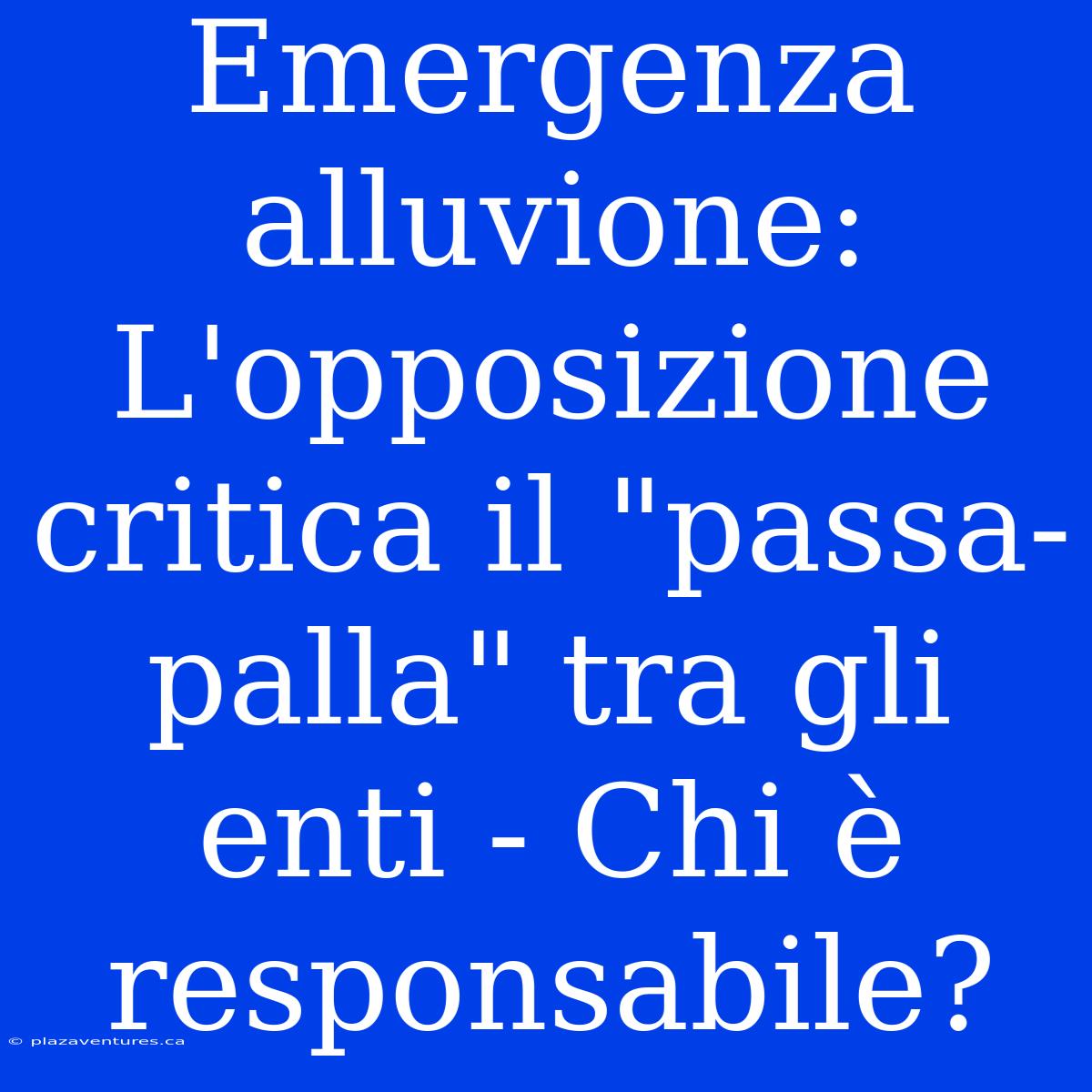 Emergenza Alluvione: L'opposizione Critica Il 