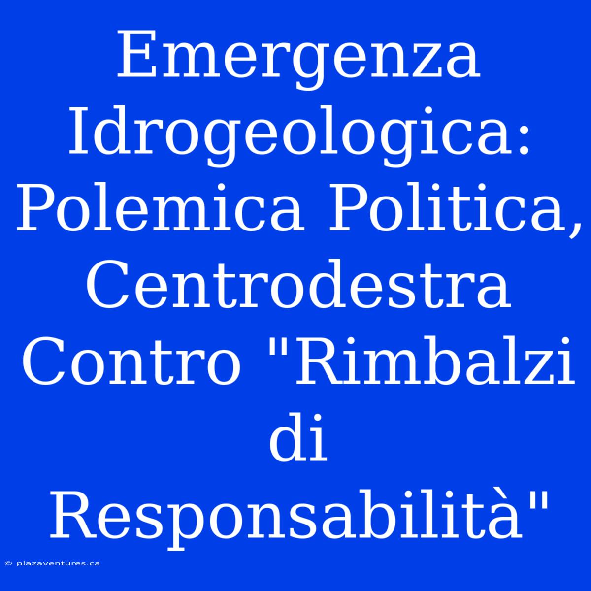 Emergenza Idrogeologica: Polemica Politica, Centrodestra Contro 