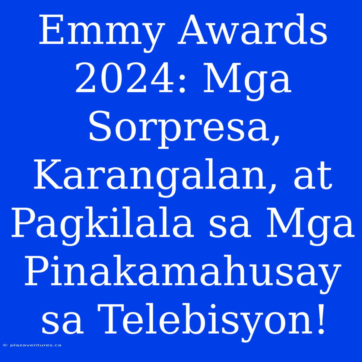 Emmy Awards 2024: Mga Sorpresa, Karangalan, At Pagkilala Sa Mga Pinakamahusay Sa Telebisyon!