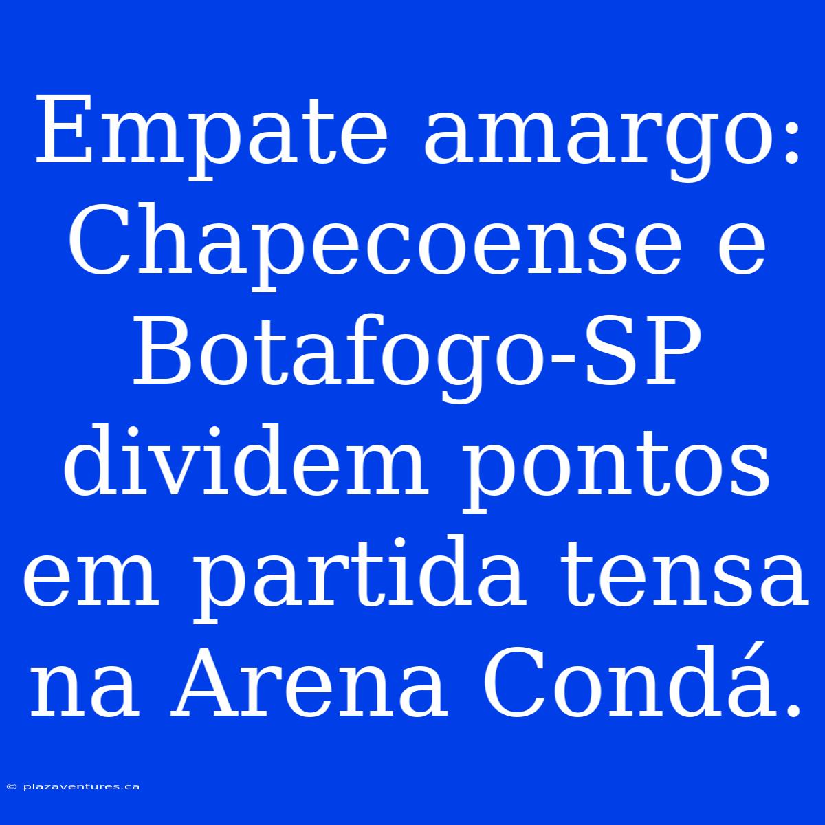 Empate Amargo: Chapecoense E Botafogo-SP Dividem Pontos Em Partida Tensa Na Arena Condá.