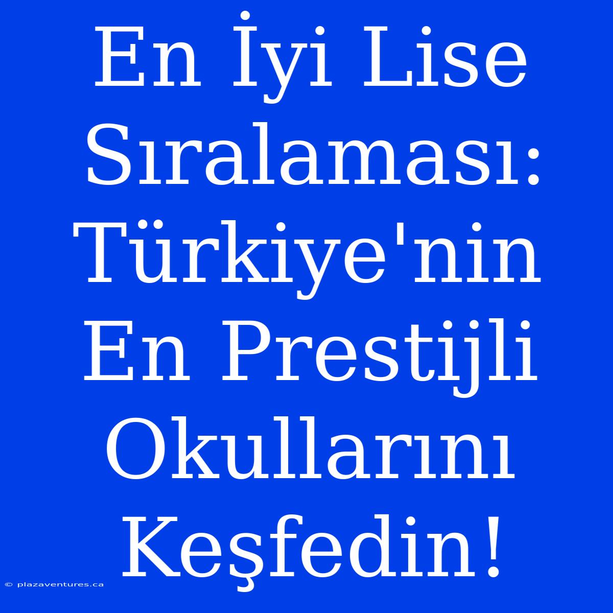 En İyi Lise Sıralaması: Türkiye'nin En Prestijli Okullarını Keşfedin!