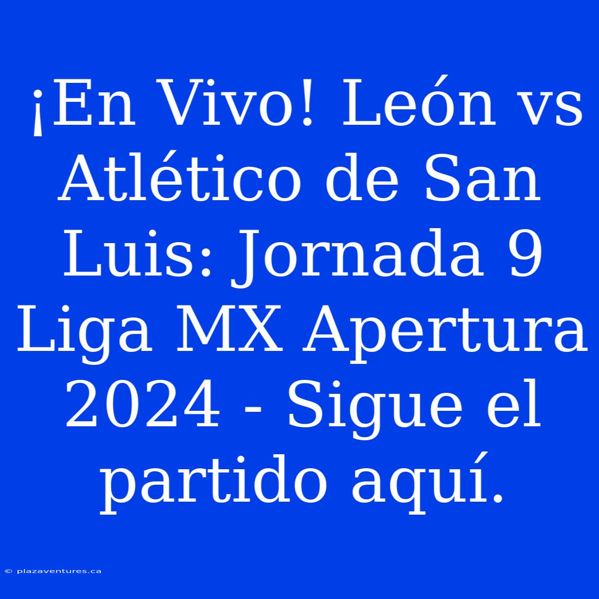 ¡En Vivo! León Vs Atlético De San Luis: Jornada 9 Liga MX Apertura 2024 - Sigue El Partido Aquí.