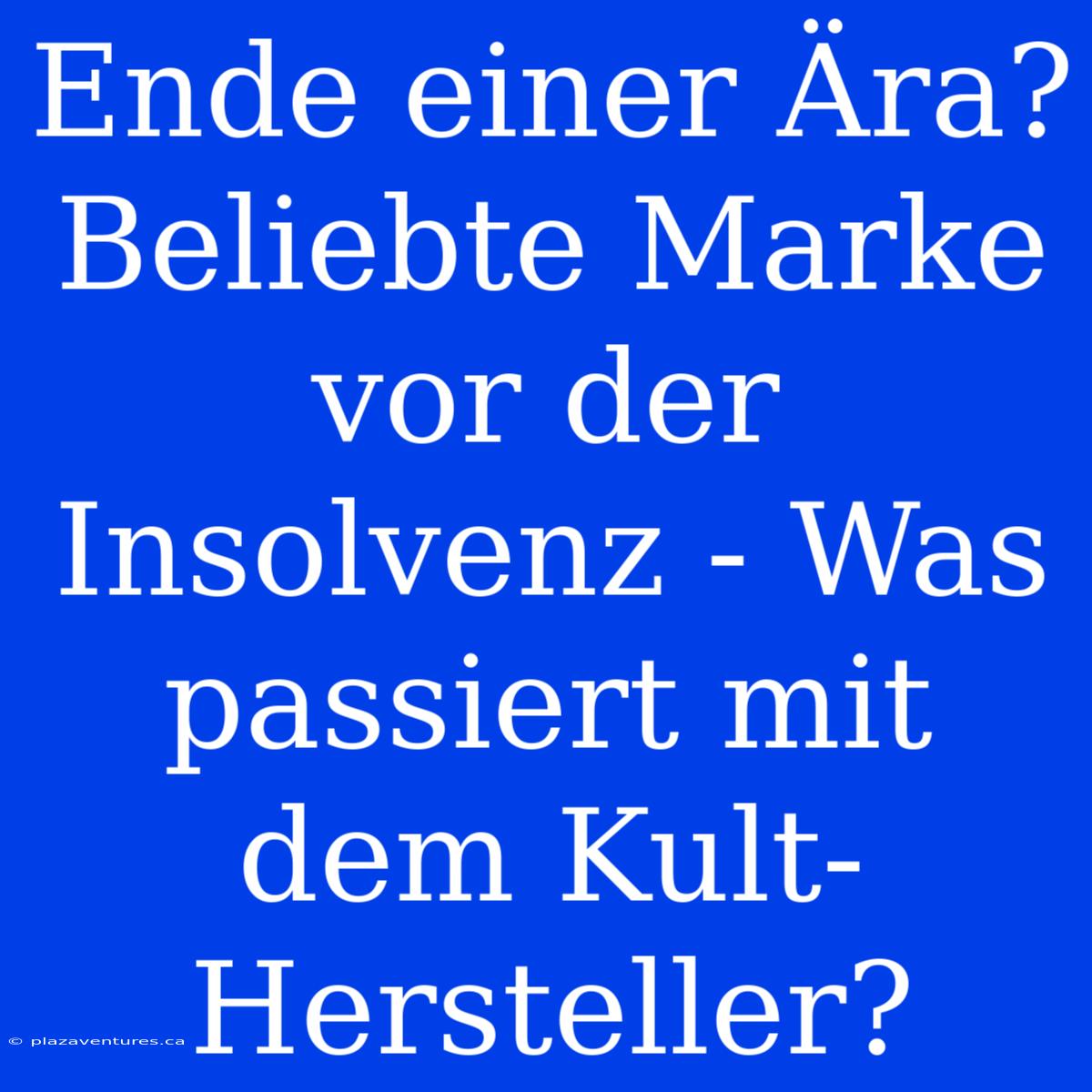 Ende Einer Ära? Beliebte Marke Vor Der Insolvenz - Was Passiert Mit Dem Kult-Hersteller?