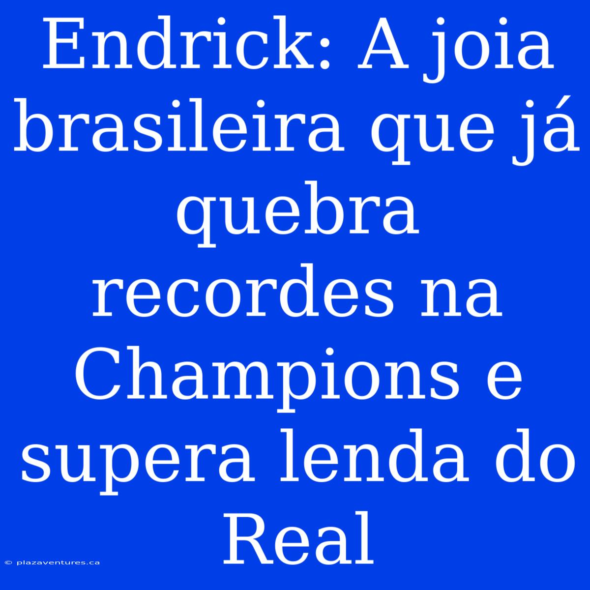 Endrick: A Joia Brasileira Que Já Quebra Recordes Na Champions E Supera Lenda Do Real