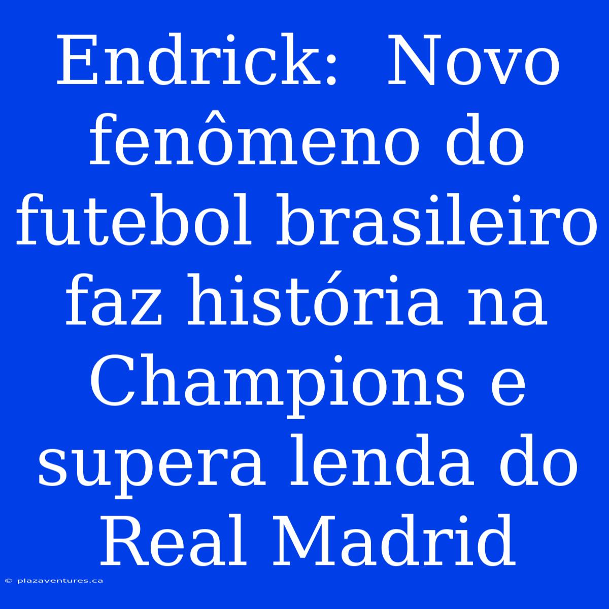 Endrick:  Novo Fenômeno Do Futebol Brasileiro Faz História Na Champions E Supera Lenda Do Real Madrid