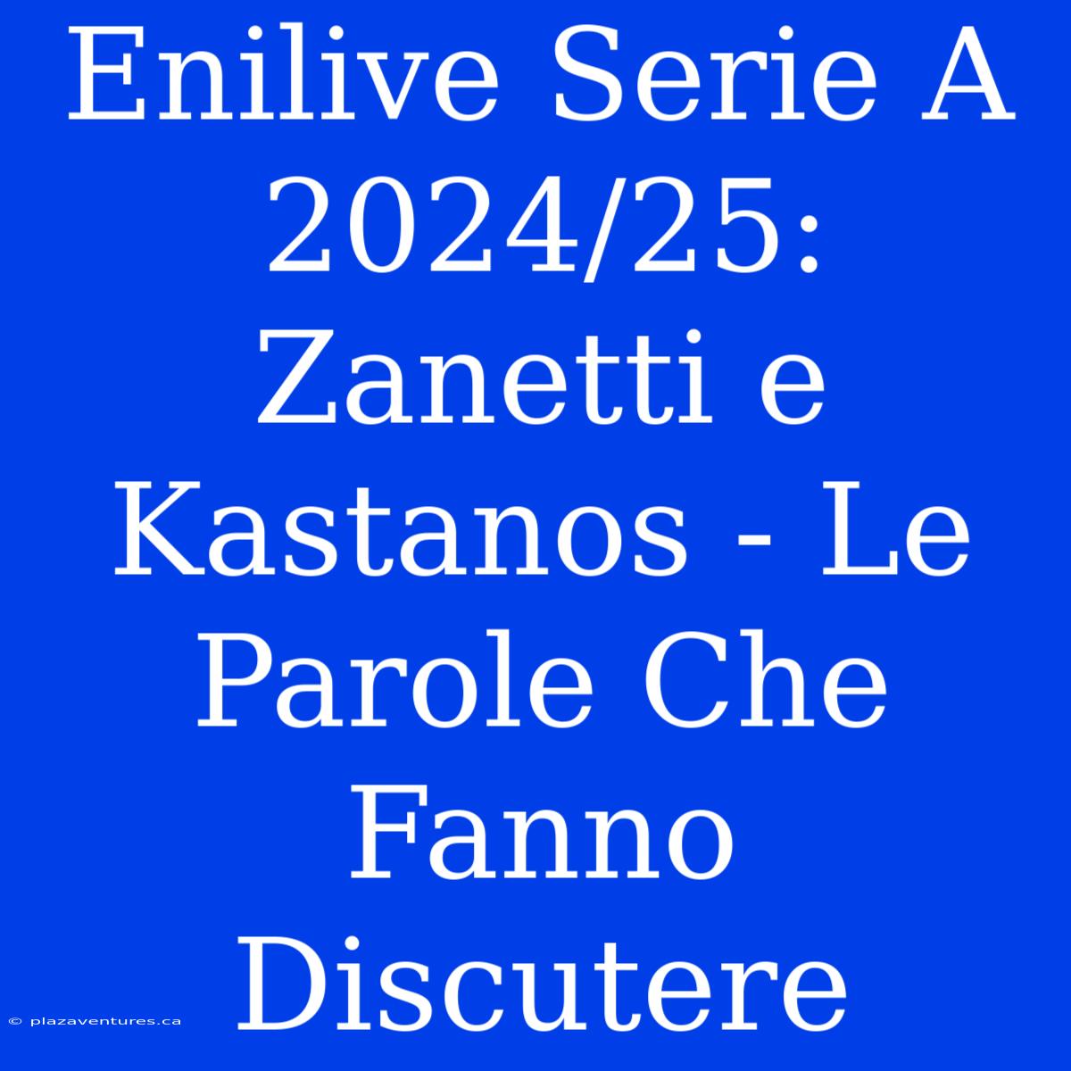 Enilive Serie A 2024/25: Zanetti E Kastanos - Le Parole Che Fanno Discutere