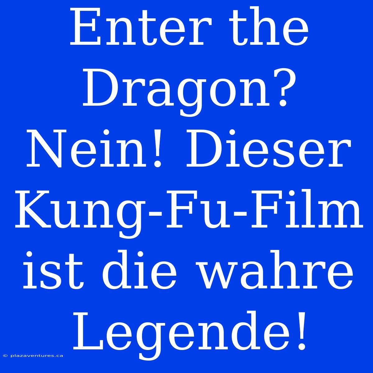 Enter The Dragon? Nein! Dieser Kung-Fu-Film Ist Die Wahre Legende!