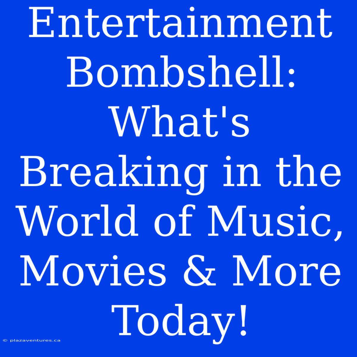 Entertainment Bombshell: What's Breaking In The World Of Music, Movies & More Today!