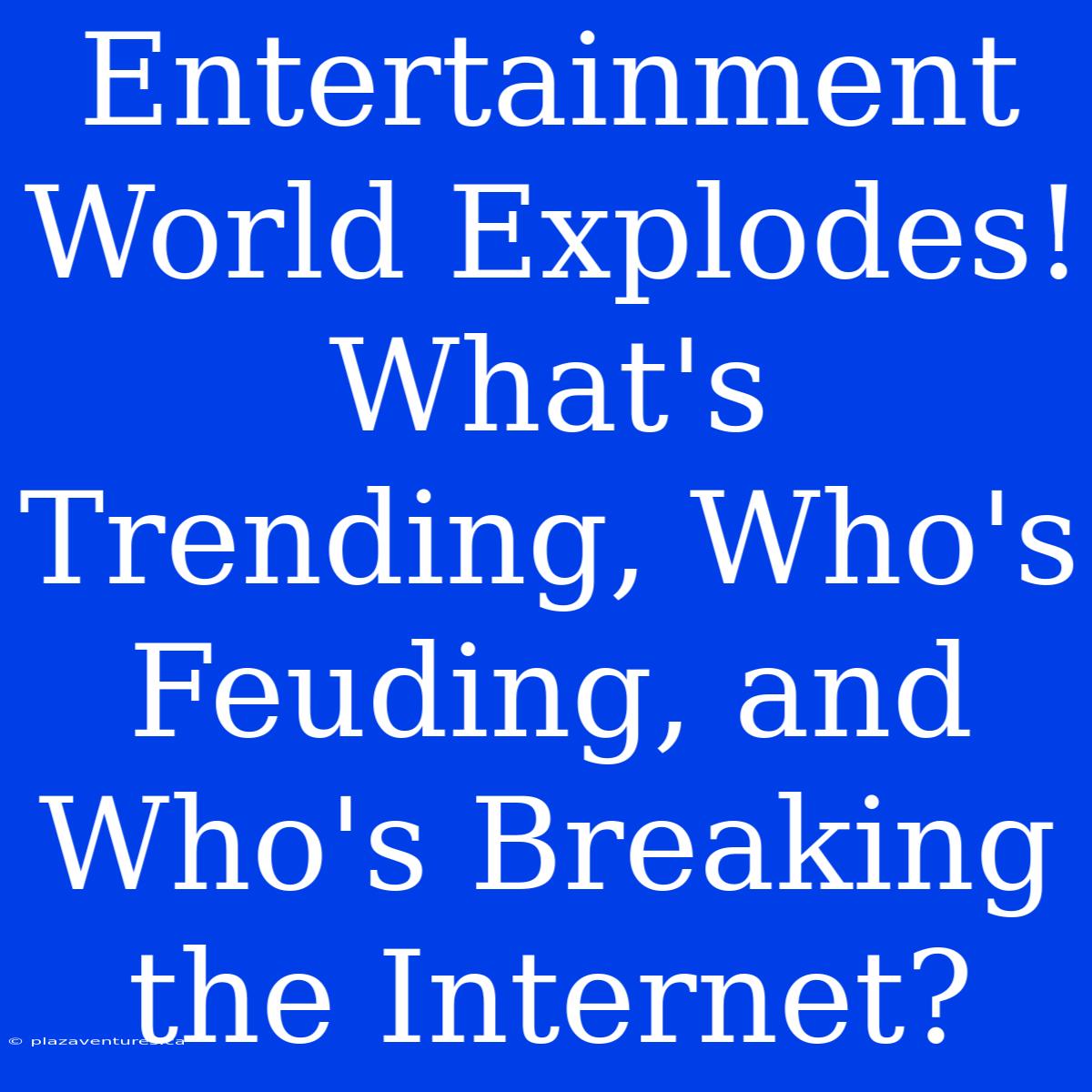 Entertainment World Explodes! What's Trending, Who's Feuding, And Who's Breaking The Internet?