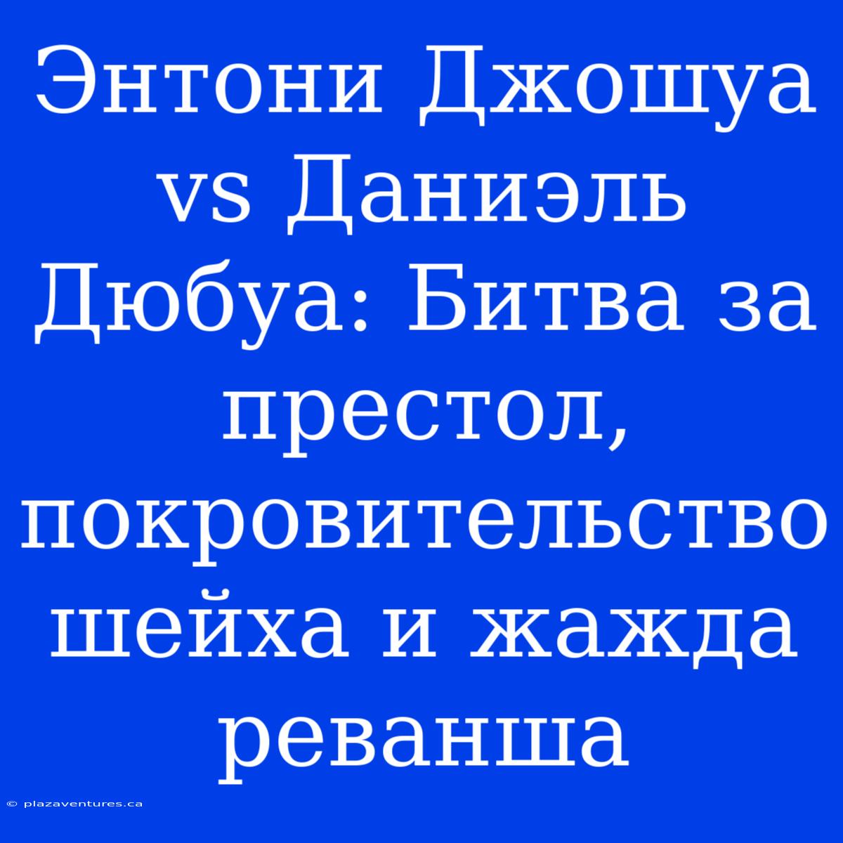 Энтони Джошуа Vs Даниэль Дюбуа: Битва За Престол, Покровительство Шейха И Жажда Реванша