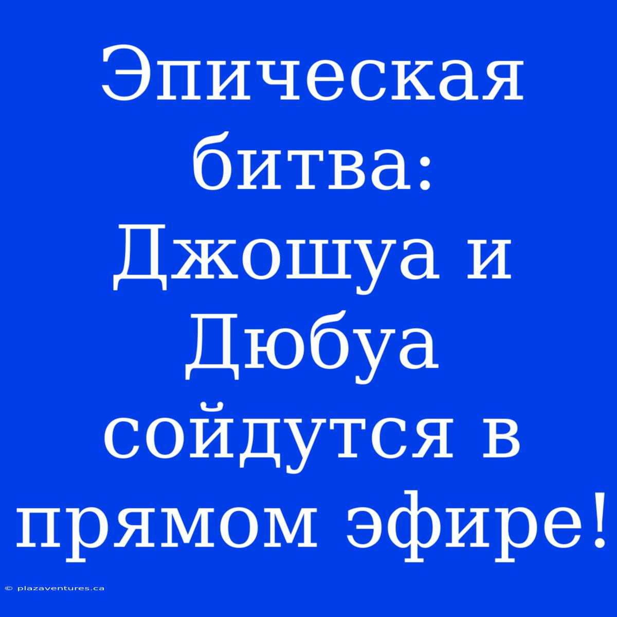 Эпическая Битва: Джошуа И Дюбуа Сойдутся В Прямом Эфире!