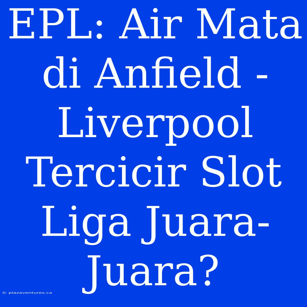 EPL: Air Mata Di Anfield - Liverpool Tercicir Slot Liga Juara-Juara?