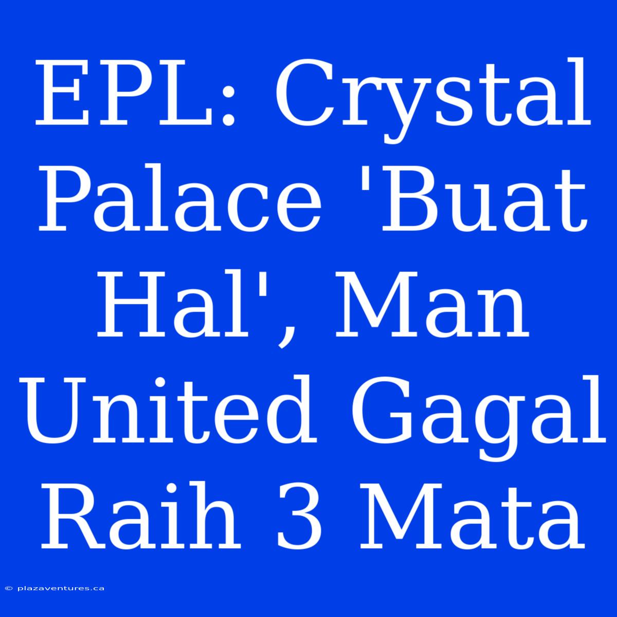 EPL: Crystal Palace 'Buat Hal', Man United Gagal Raih 3 Mata