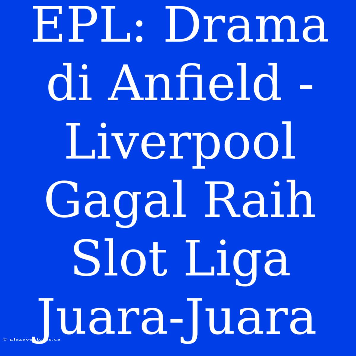 EPL: Drama Di Anfield - Liverpool Gagal Raih Slot Liga Juara-Juara