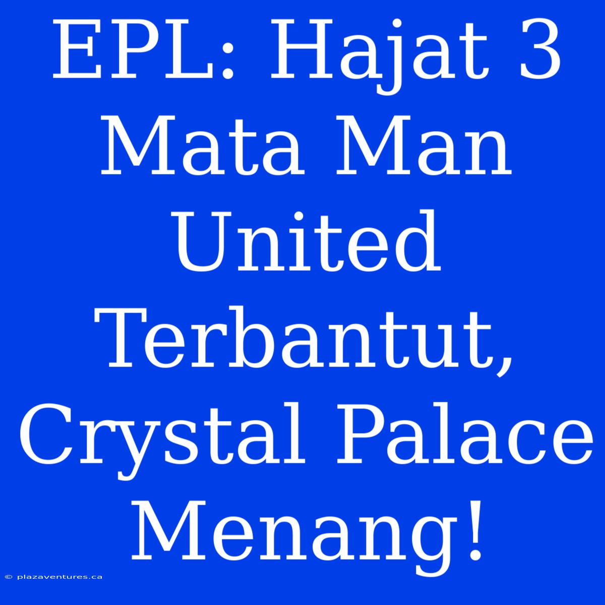 EPL: Hajat 3 Mata Man United Terbantut, Crystal Palace Menang!