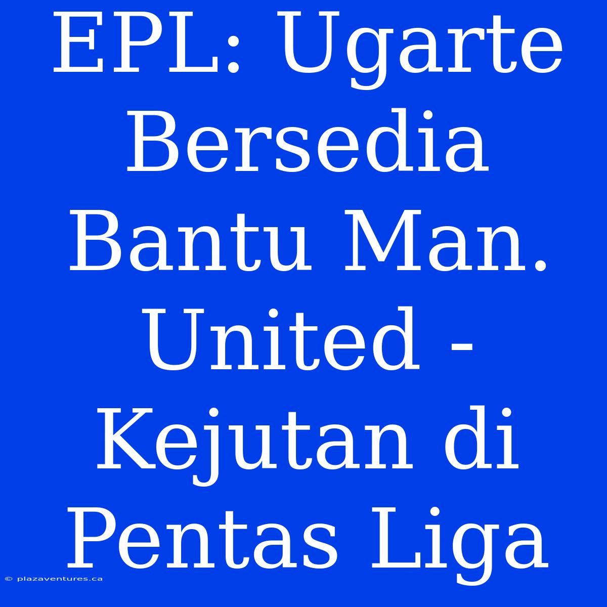 EPL: Ugarte Bersedia Bantu Man. United - Kejutan Di Pentas Liga