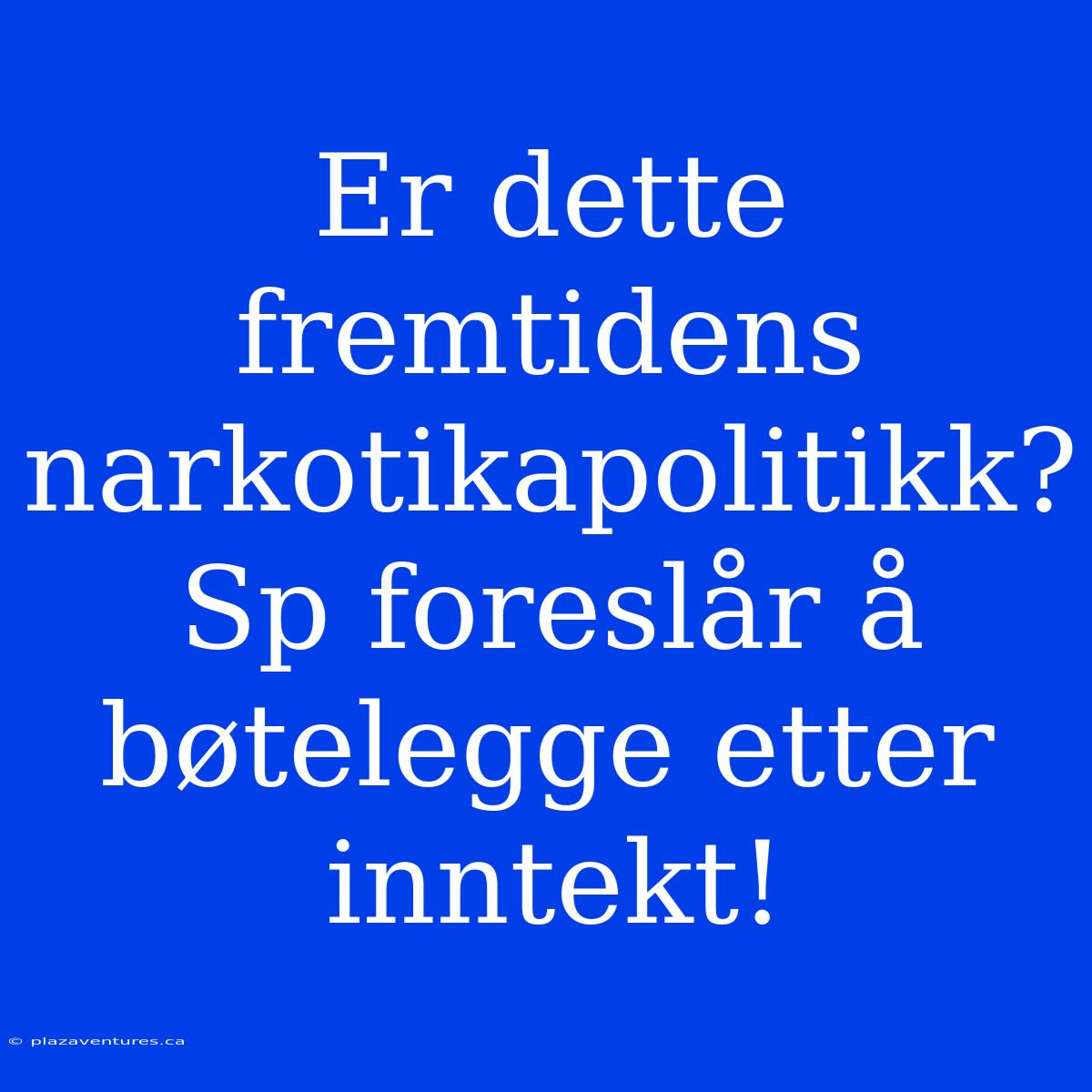 Er Dette Fremtidens Narkotikapolitikk? Sp Foreslår Å Bøtelegge Etter Inntekt!