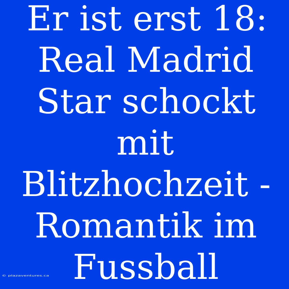 Er Ist Erst 18: Real Madrid Star Schockt Mit Blitzhochzeit - Romantik Im Fussball