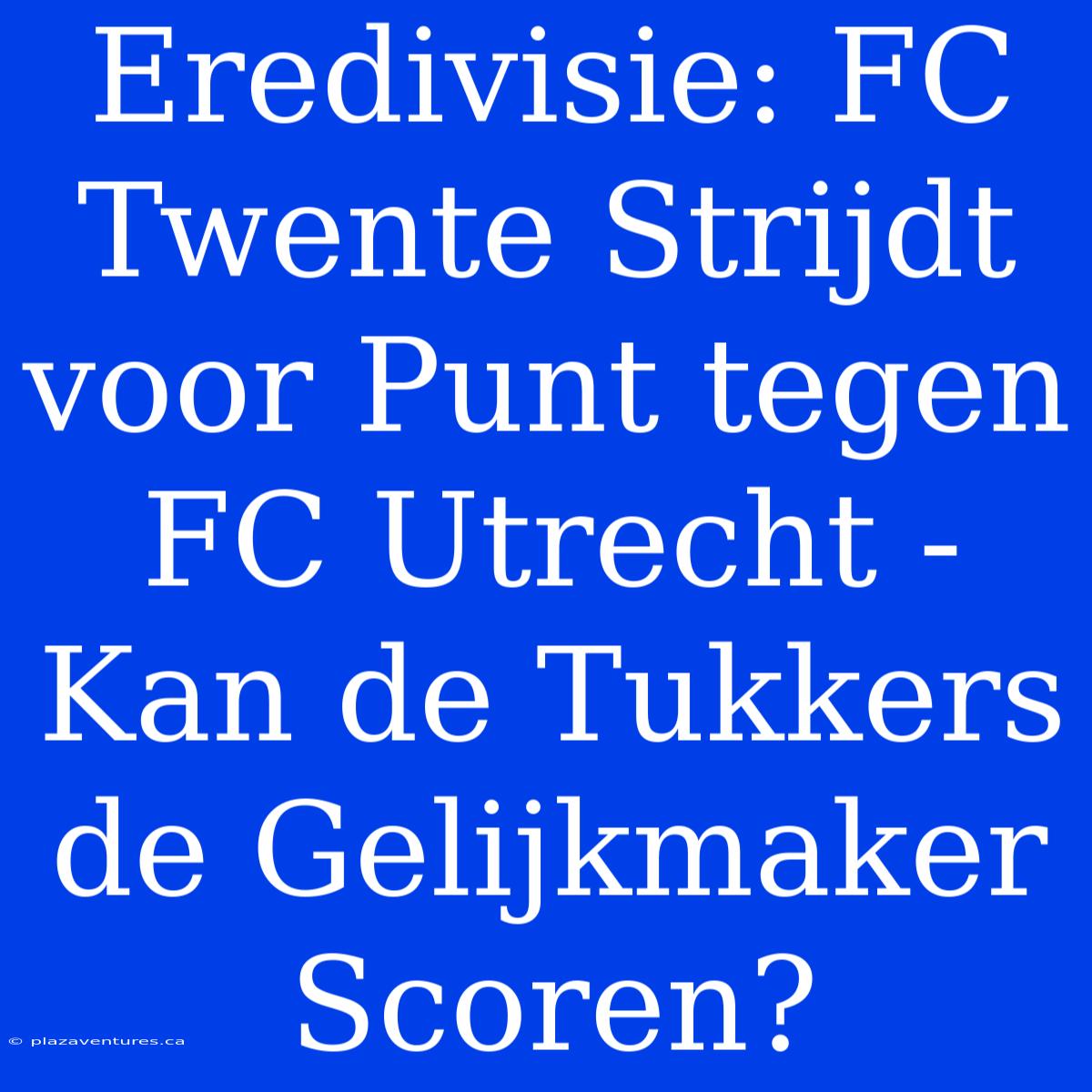 Eredivisie: FC Twente Strijdt Voor Punt Tegen FC Utrecht - Kan De Tukkers De Gelijkmaker Scoren?