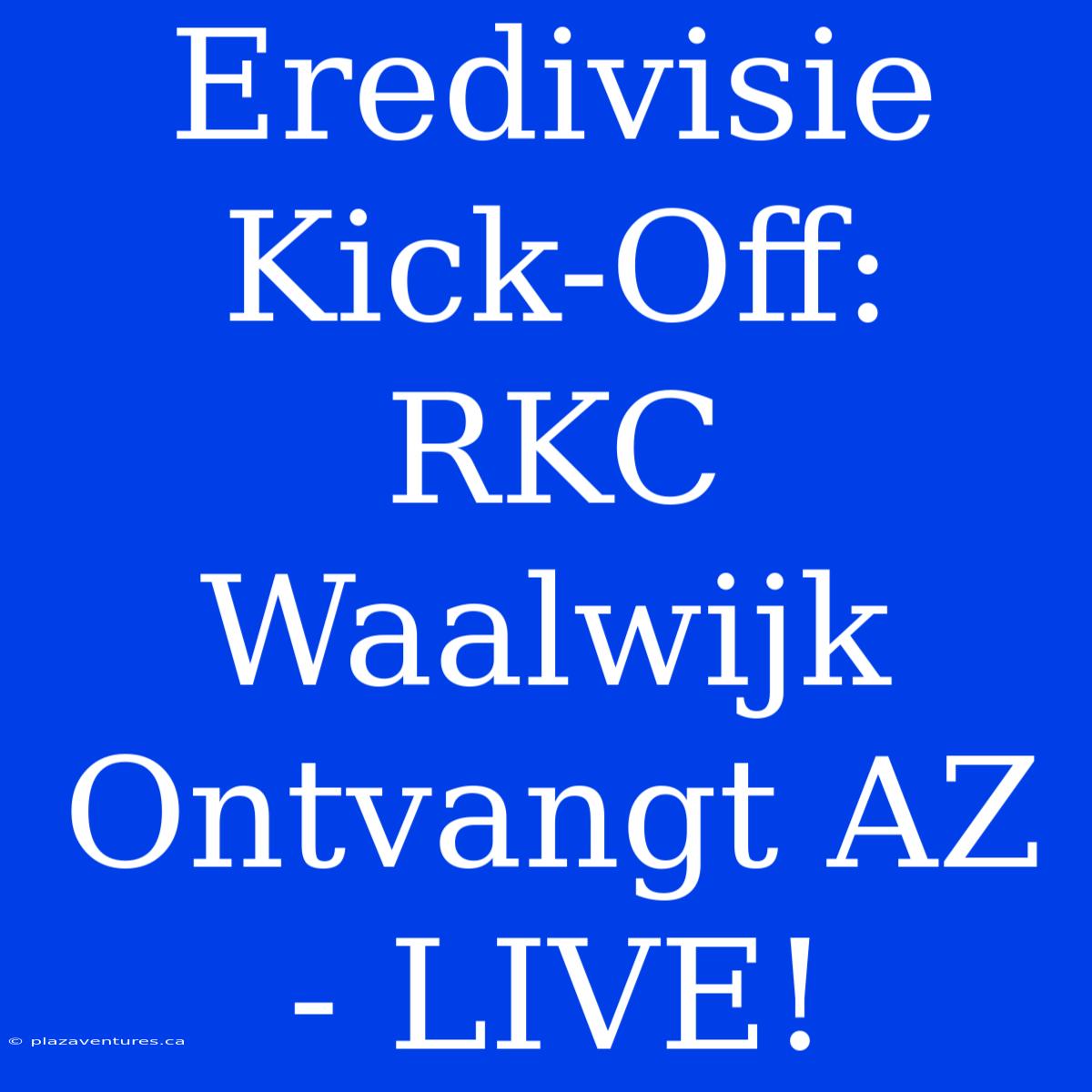 Eredivisie Kick-Off: RKC Waalwijk Ontvangt AZ - LIVE!